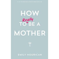 How to Really Be a Mother /GILL & CO/Emily Hourican